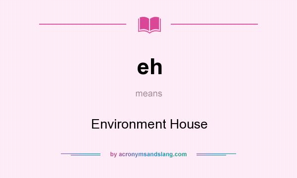 What does eh mean? It stands for Environment House