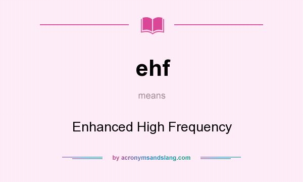 What does ehf mean? It stands for Enhanced High Frequency