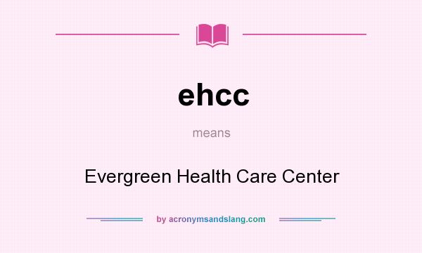 What does ehcc mean? It stands for Evergreen Health Care Center