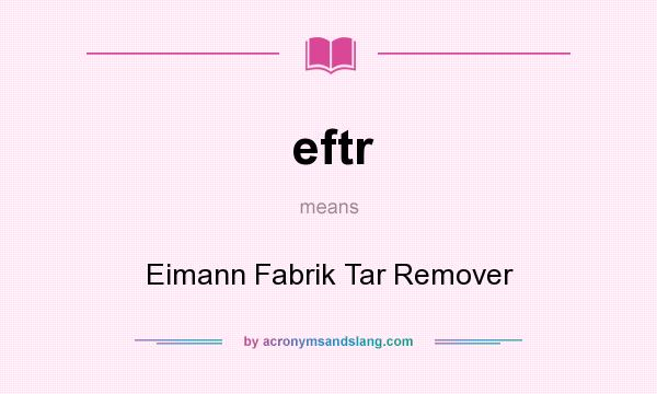 What does eftr mean? It stands for Eimann Fabrik Tar Remover