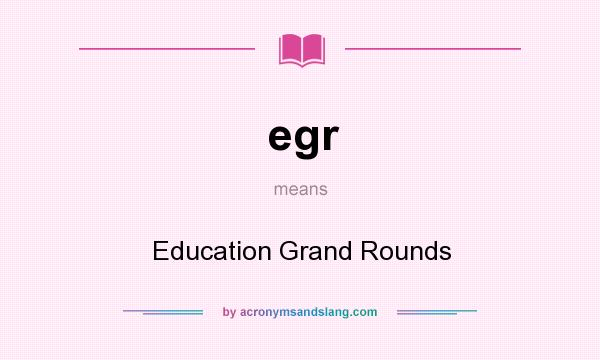 What does egr mean? It stands for Education Grand Rounds