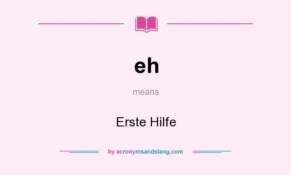 What does eh mean? It stands for Erste Hilfe