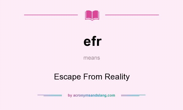 What does efr mean? It stands for Escape From Reality