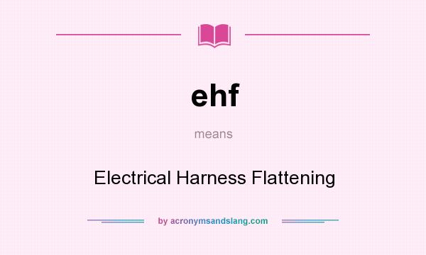 What does ehf mean? It stands for Electrical Harness Flattening