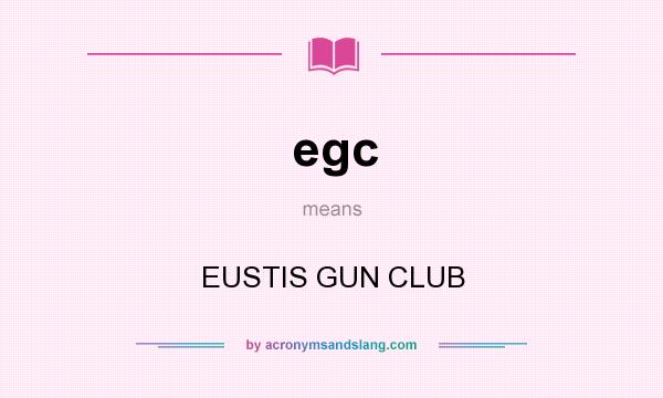 What does egc mean? It stands for EUSTIS GUN CLUB