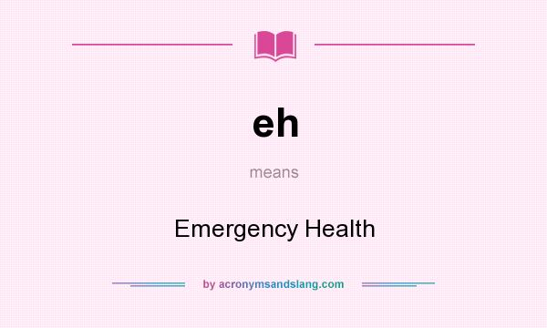 What does eh mean? It stands for Emergency Health