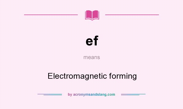 What does ef mean? It stands for Electromagnetic forming
