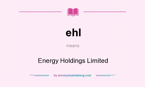 What does ehl mean? It stands for Energy Holdings Limited