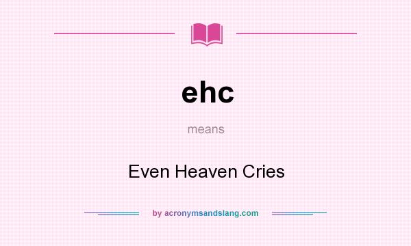 What does ehc mean? It stands for Even Heaven Cries