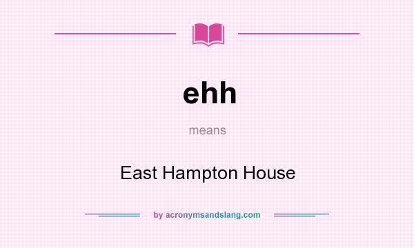 What does ehh mean? It stands for East Hampton House