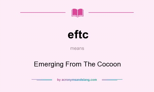 What does eftc mean? It stands for Emerging From The Cocoon