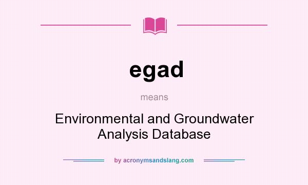 What does egad mean? It stands for Environmental and Groundwater Analysis Database