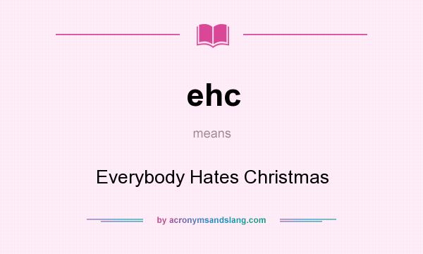 What does ehc mean? It stands for Everybody Hates Christmas