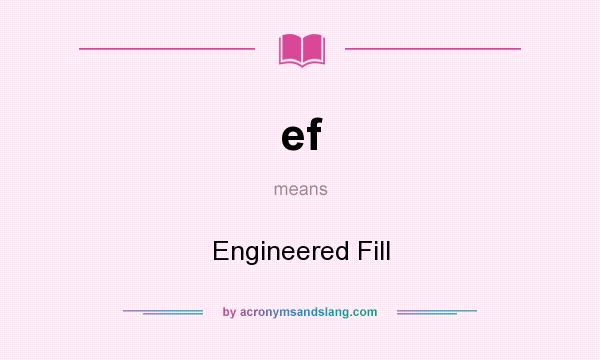 What does ef mean? It stands for Engineered Fill