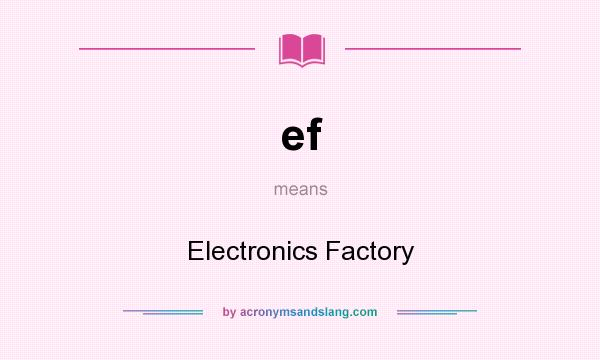 What does ef mean? It stands for Electronics Factory