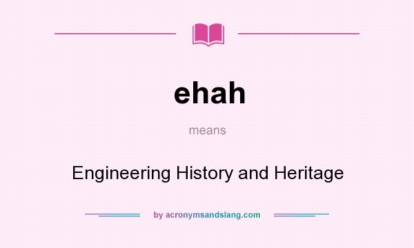 What does ehah mean? It stands for Engineering History and Heritage