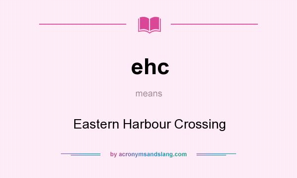 What does ehc mean? It stands for Eastern Harbour Crossing