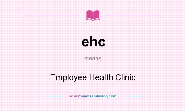 What does ehc mean? It stands for Employee Health Clinic