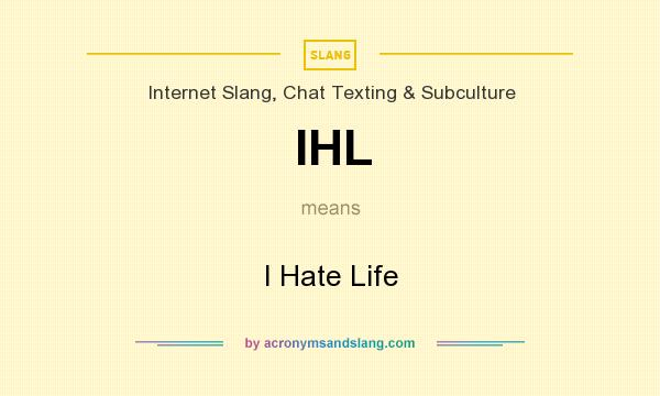 What does IHL mean? It stands for I Hate Life
