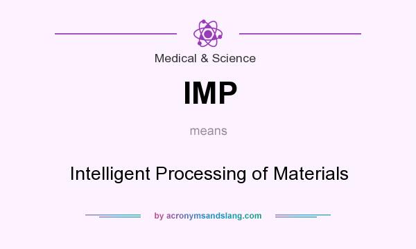 What does IMP mean? It stands for Intelligent Processing of Materials