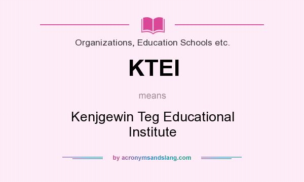 What does KTEI mean? It stands for Kenjgewin Teg Educational Institute