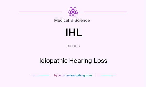 What does IHL mean? It stands for Idiopathic Hearing Loss