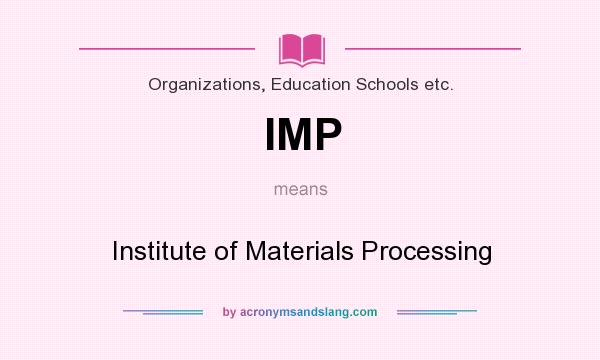 What does IMP mean? It stands for Institute of Materials Processing