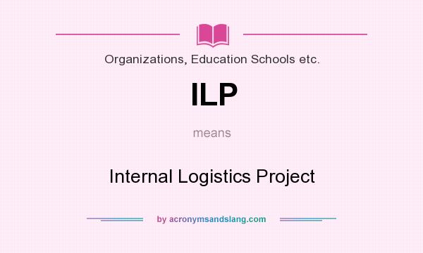 What does ILP mean? It stands for Internal Logistics Project