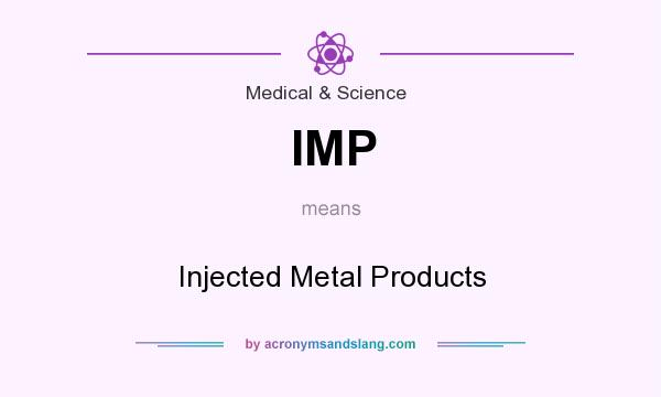 What does IMP mean? It stands for Injected Metal Products