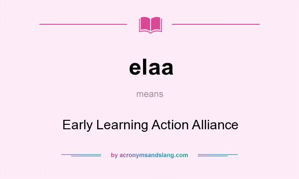 What does elaa mean? It stands for Early Learning Action Alliance