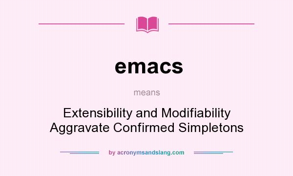 What does emacs mean? It stands for Extensibility and Modifiability Aggravate Confirmed Simpletons