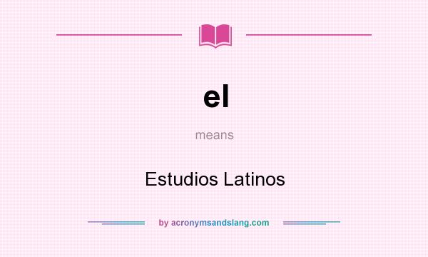 What does el mean? It stands for Estudios Latinos
