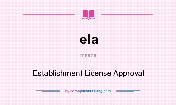 What does ela mean? It stands for Establishment License Approval
