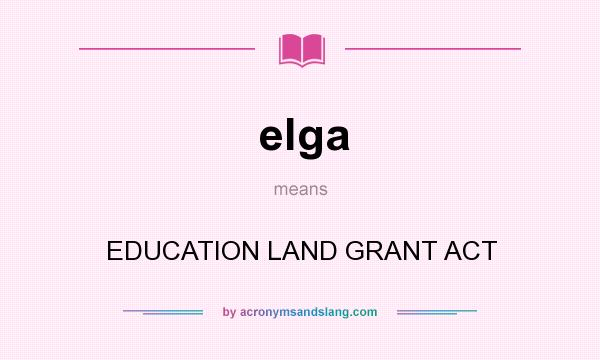What does elga mean? It stands for EDUCATION LAND GRANT ACT