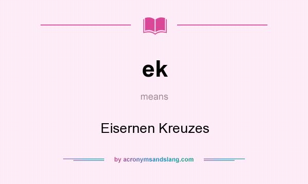 What does ek mean? It stands for Eisernen Kreuzes