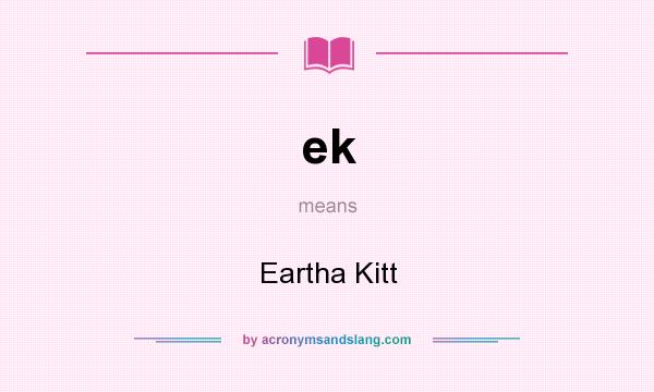 What does ek mean? It stands for Eartha Kitt