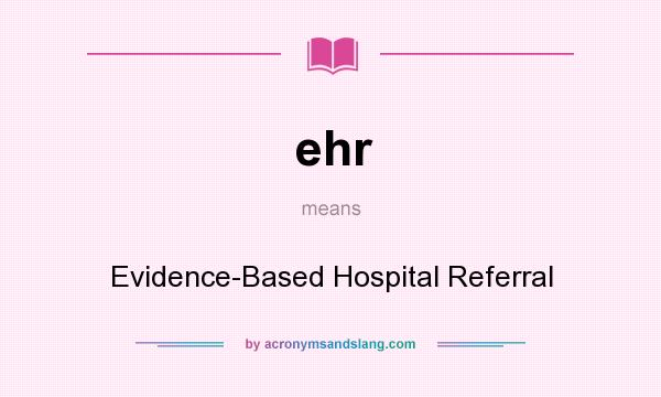 What does ehr mean? It stands for Evidence-Based Hospital Referral