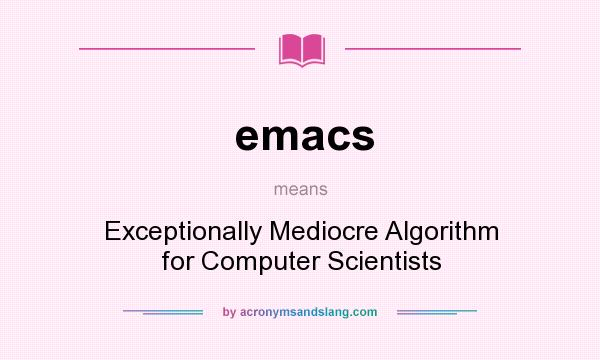 What does emacs mean? It stands for Exceptionally Mediocre Algorithm for Computer Scientists