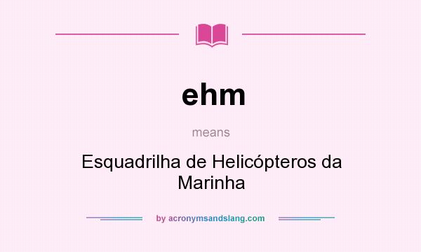 What does ehm mean? It stands for Esquadrilha de Helicópteros da Marinha