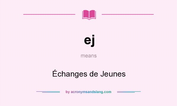 What does ej mean? It stands for Échanges de Jeunes