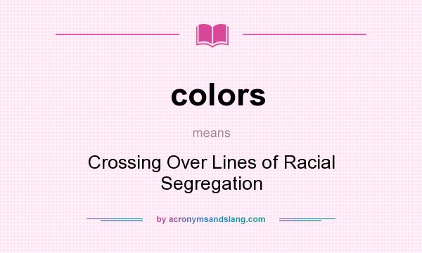 What does colors mean? It stands for Crossing Over Lines of Racial Segregation