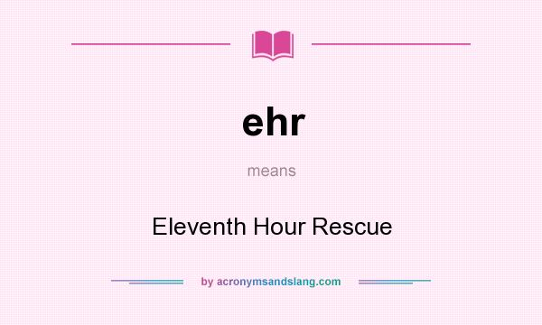 What does ehr mean? It stands for Eleventh Hour Rescue