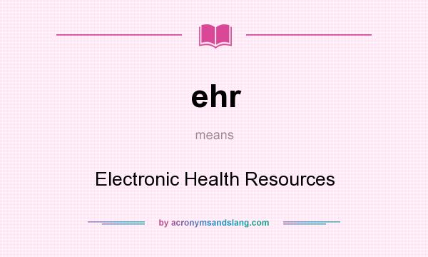 What does ehr mean? It stands for Electronic Health Resources