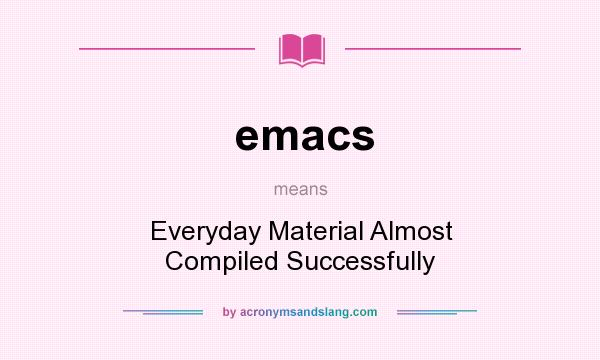 What does emacs mean? It stands for Everyday Material Almost Compiled Successfully