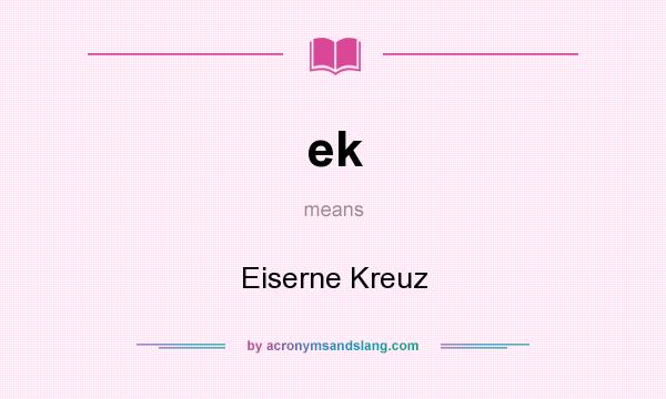 What does ek mean? It stands for Eiserne Kreuz