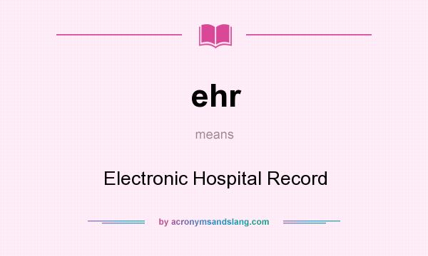 What does ehr mean? It stands for Electronic Hospital Record