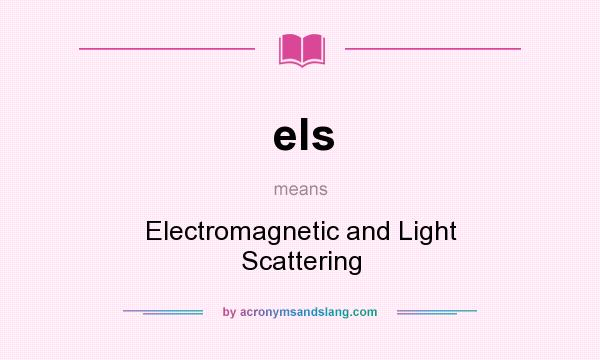 What does els mean? It stands for Electromagnetic and Light Scattering