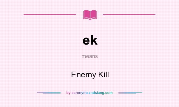 What does ek mean? It stands for Enemy Kill