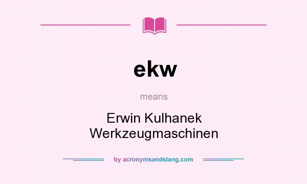 What does ekw mean? It stands for Erwin Kulhanek Werkzeugmaschinen