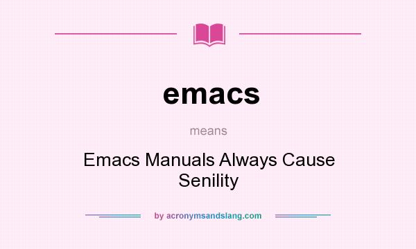 What does emacs mean? It stands for Emacs Manuals Always Cause Senility
